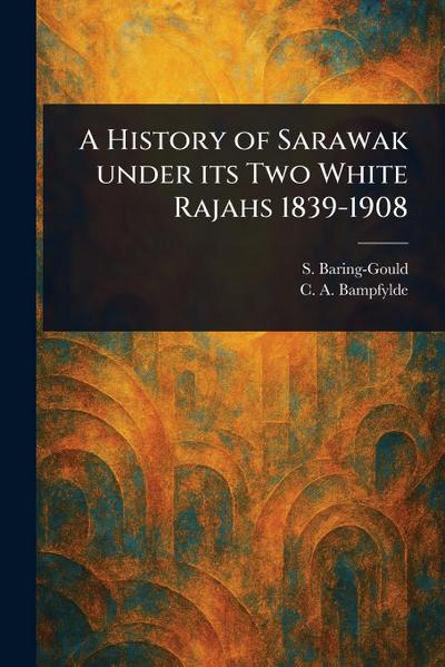 A History of Sarawak Under Its Two White Rajahs 1839-1908