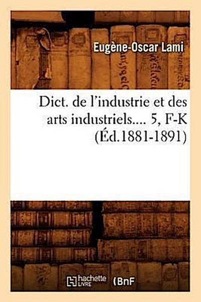 Dict. de l’Industrie Et Des Arts Industriels. Tome 5, F-K (Éd.1881-1891)