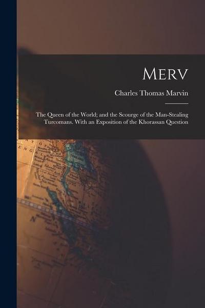 Merv: The Queen of the World; and the Scourge of the Man-Stealing Turcomans. With an Exposition of the Khorassan Question