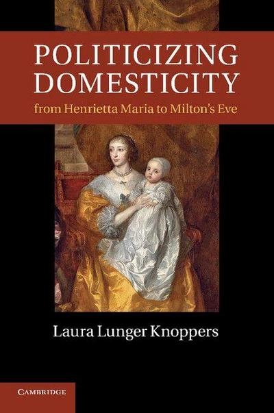 Politicizing Domesticity from Henrietta Maria to Milton’s Eve