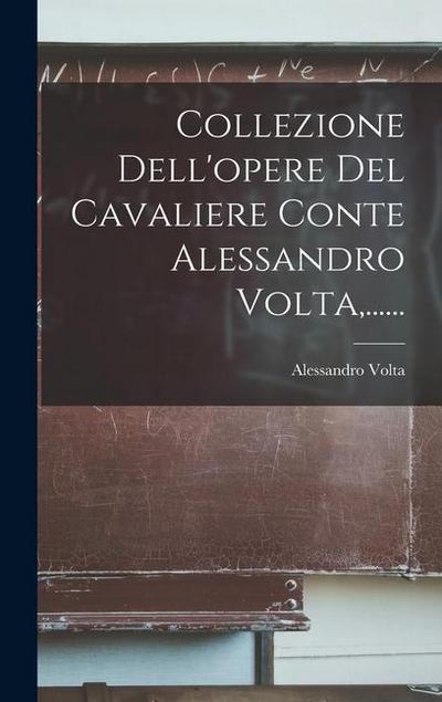 Collezione Dell’opere Del Cavaliere Conte Alessandro Volta, ......