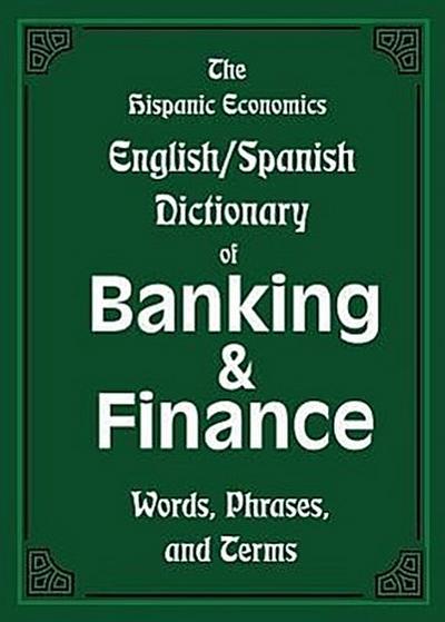 The Hispanic Economics English/Spanish Dictionary of Banking & Finance: Words, Phrases, and Terms