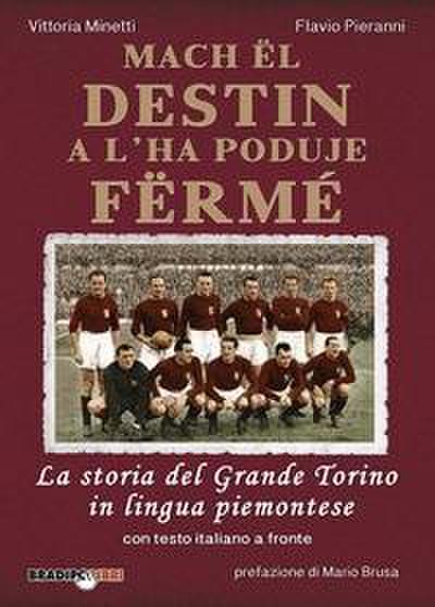 Mach ël destin a l’ha poduje fërmé. La storia del grande Torino in lingua piemontese. Testo italiano a fronte