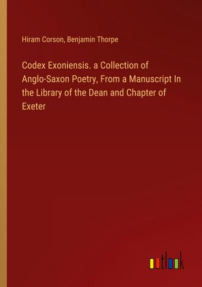 Codex Exoniensis. a Collection of Anglo-Saxon Poetry, From a Manuscript In the Library of the Dean and Chapter of Exeter