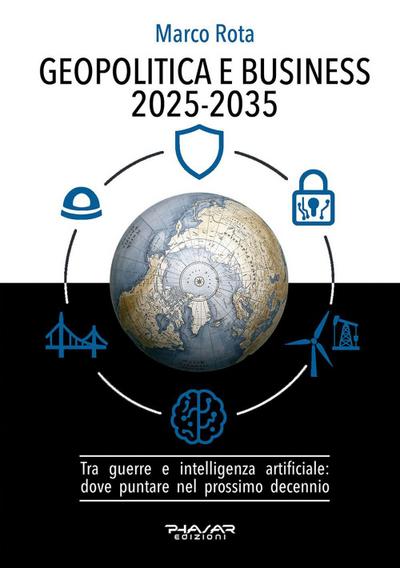 Geopolitica e business 2025-2035. Tra guerre e intelligenza artificiale: dove puntare nel prossimo decennio