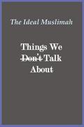 The Ideal Muslimah - Things We Don’t Talk About