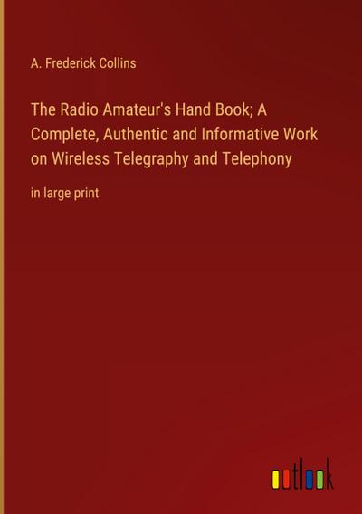The Radio Amateur’s Hand Book; A Complete, Authentic and Informative Work on Wireless Telegraphy and Telephony
