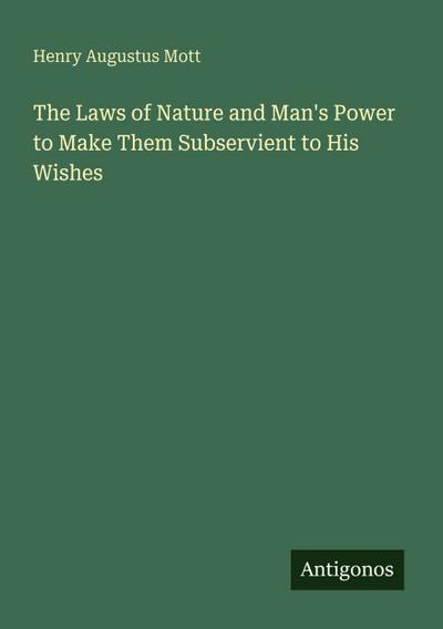 The Laws of Nature and Man’s Power to Make Them Subservient to His Wishes