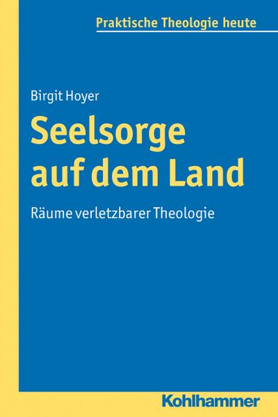 Seelsorge auf dem Land: Räume verletzbarer Theologie (Praktische Theologie heute, Band 119)