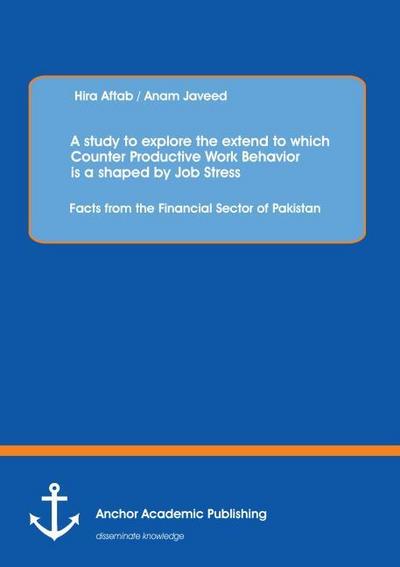 A study to explore the extend to which Counter Productive Work Behavior is a shaped by Job Stress: Facts from the Financial Sector of Pakistan