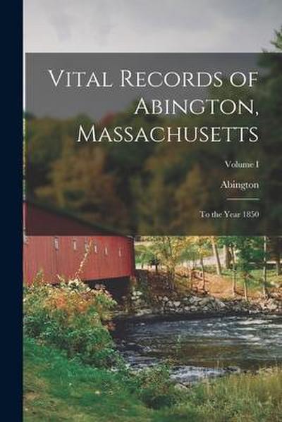 Vital Records of Abington, Massachusetts: To the Year 1850; Volume I