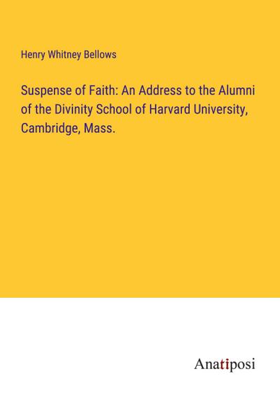 Suspense of Faith: An Address to the Alumni of the Divinity School of Harvard University, Cambridge, Mass.