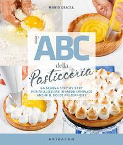 L’ ABC della pasticceria. La scuola step by step per realizzare in modo semplice anche il dolce più difficile