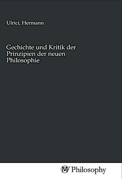 Gechichte und Kritik der Prinzipien der neuen Philosophie
