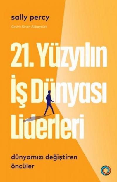 21. Yüzyil Is Dünyasi Liderleri ;Dünyamizi Degistiren Öncüler