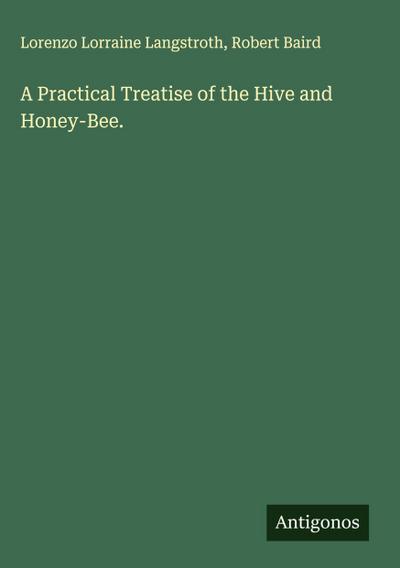A Practical Treatise of the Hive and Honey-Bee.