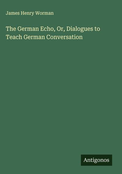 The German Echo, Or, Dialogues to Teach German Conversation
