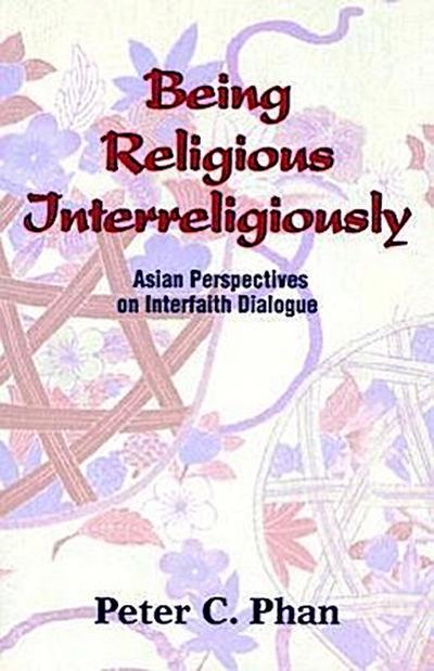 Being Religious Interreligiously: Asian Perspectives on Interfaith Dialogue