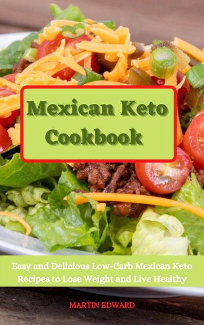 Mexican Keto Cookbook: Easy and Delicious Low-Carb Mexican Keto Recipes to Lose Weight and Live Healthy