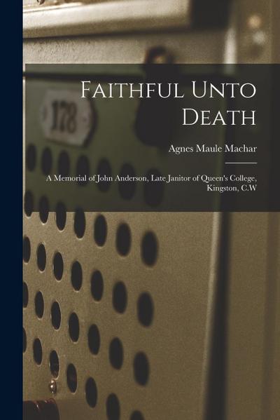 Faithful Unto Death [microform]: a Memorial of John Anderson, Late Janitor of Queen’s College, Kingston, C.W