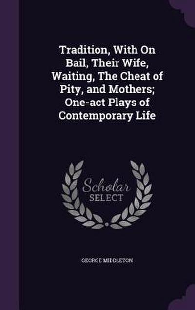 Tradition, With On Bail, Their Wife, Waiting, The Cheat of Pity, and Mothers; One-act Plays of Contemporary Life