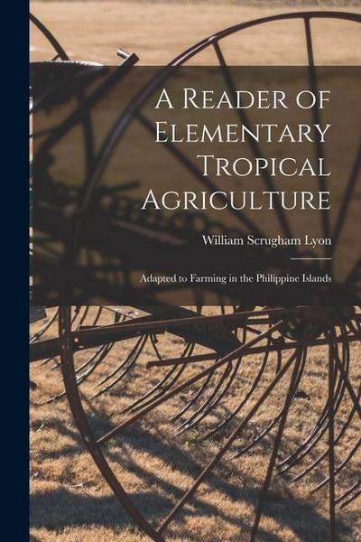 A Reader of Elementary Tropical Agriculture: Adapted to Farming in the Philippine Islands