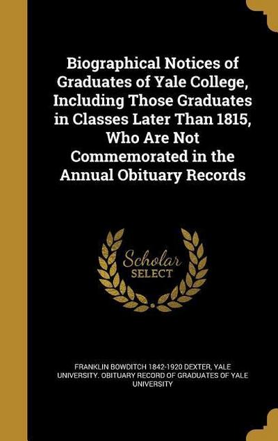 Biographical Notices of Graduates of Yale College, Including Those Graduates in Classes Later Than 1815, Who Are Not Commemorated in the Annual Obituary Records