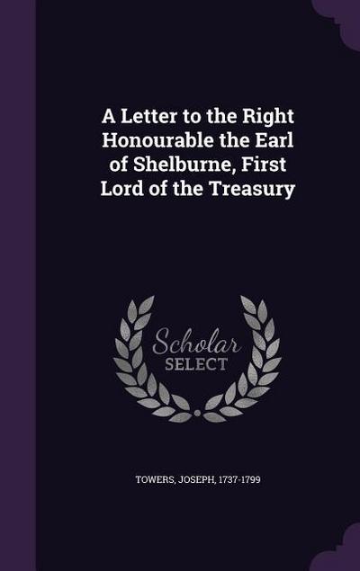 A Letter to the Right Honourable the Earl of Shelburne, First Lord of the Treasury