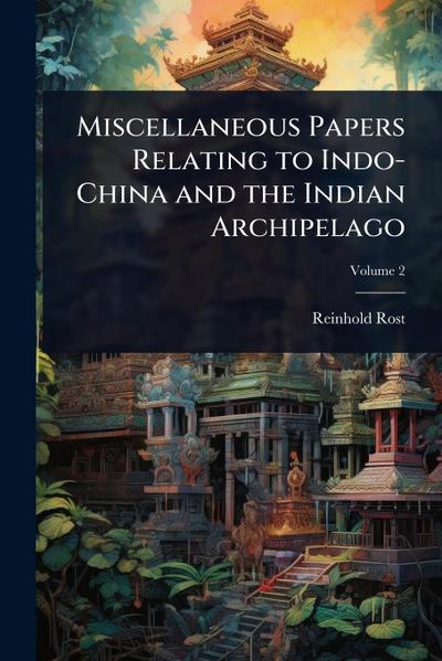 Miscellaneous Papers Relating to Indo-China and the Indian Archipelago