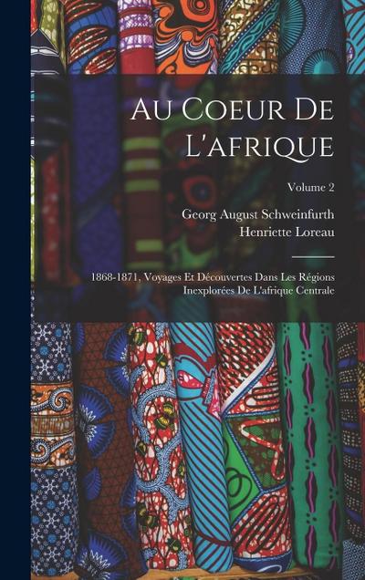 Au Coeur De L’afrique: 1868-1871, Voyages Et Découvertes Dans Les Régions Inexplorées De L’afrique Centrale; Volume 2