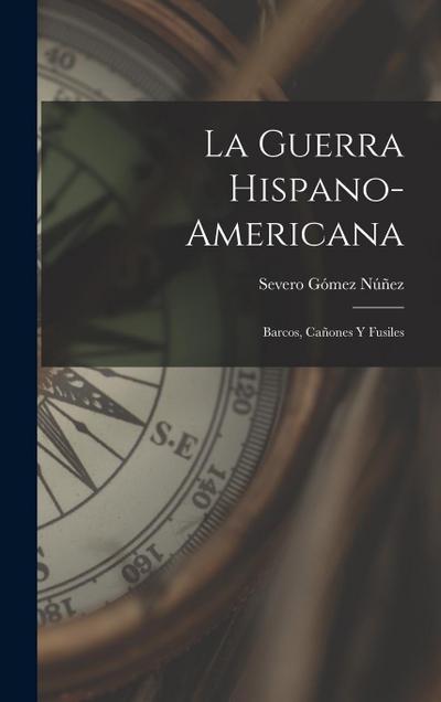La Guerra Hispano-Americana: Barcos, Cañones Y Fusiles