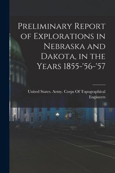 Preliminary Report of Explorations in Nebraska and Dakota, in the Years 1855-’56-’57