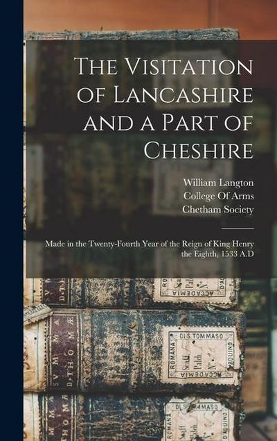 The Visitation of Lancashire and a Part of Cheshire: Made in the Twenty-Fourth Year of the Reign of King Henry the Eighth, 1533 A.D