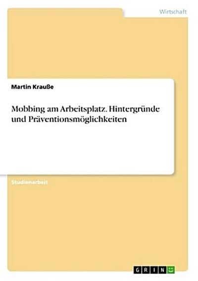 Mobbing am Arbeitsplatz. Hintergründe und Präventionsmöglichkeiten