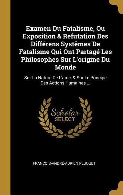 Examen Du Fatalisme, Ou Exposition & Refutation Des Différens Systêmes De Fatalisme Qui Ont Partagé Les Philosophes Sur L’origine Du Monde: Sur La Nat