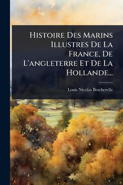Histoire Des Marins Illustres De La France, De L’angleterre Et De La Hollande...