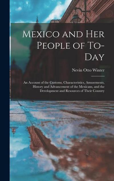 Mexico and Her People of To-Day: An Account of the Customs, Characteristics, Amusements, History and Advancement of the Mexicans, and the Development