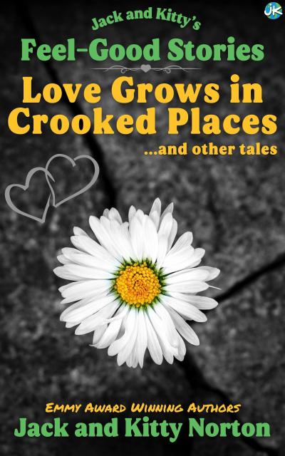 Jack and Kitty’s Feel-Good Stories: Love Grows In Crooked Places and Other Tales