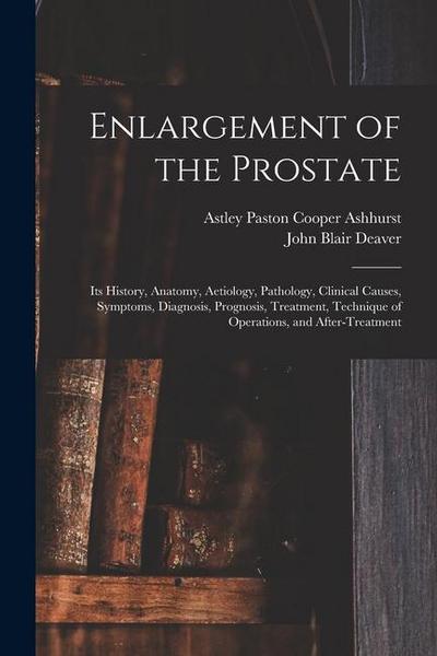 Enlargement of the Prostate: Its History, Anatomy, Aetiology, Pathology, Clinical Causes, Symptoms, Diagnosis, Prognosis, Treatment, Technique of O