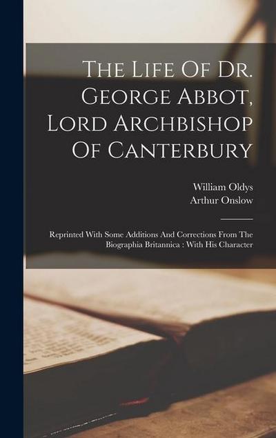 The Life Of Dr. George Abbot, Lord Archbishop Of Canterbury: Reprinted With Some Additions And Corrections From The Biographia Britannica: With His Ch