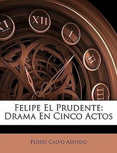 Asensio, P: Felipe El Prudente: Drama En Cinco Actos
