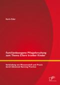 Familienbezogene Pflegeforschung zum Thema Eltern kranker Kinder: Verbindung von Wissenschaft und Praxis durch Advanced Nursing Practice