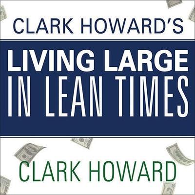 Clark Howard’s Living Large in Lean Times: 250+ Ways to Buy Smarter, Spend Smarter, and Save Money