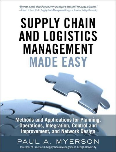 Supply Chain and Logistics Management Made Easy: Methods and Applications for Planning, Operations, Integration, Control and Improvement, and Network - Paul A. Myerson