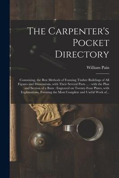 The Carpenter’s Pocket Directory: Containing, the Best Methods of Framing Timber Buildings of All Figures and Dimensions, With Their Several Parts ...