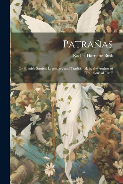 Patrañas: Or Spanish Stories, Legendary and Traditional, by the Author of ’traditions of Tirol’