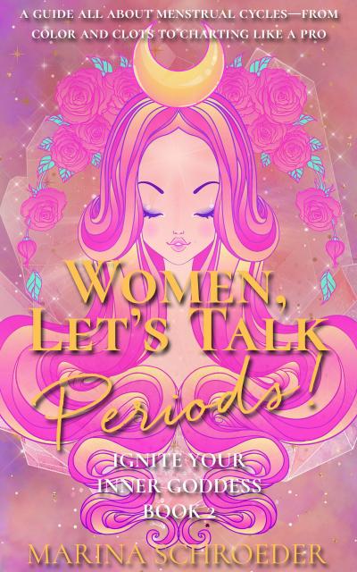 Women, Let’s Talk Periods! (Ignite Your Inner Goddess, #2)