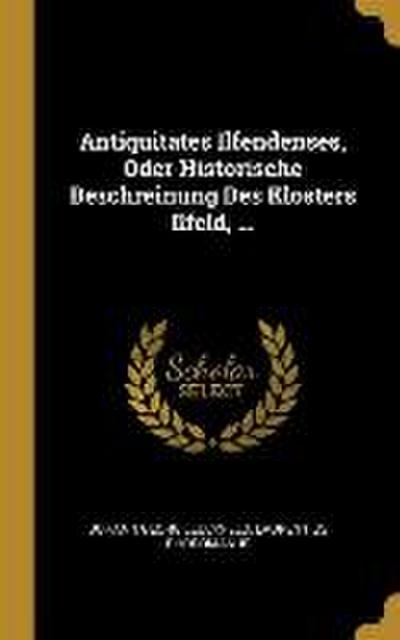 Antiquitates Ilfendenses, Oder Historische Beschreinung Des Klosters Ilfeld, ...