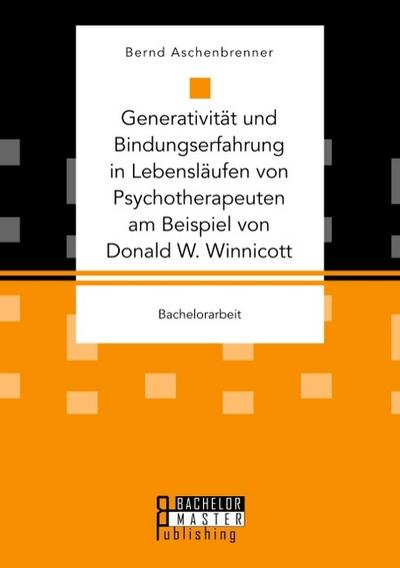 Generativität und Bindungserfahrung in Lebensläufen von Psychotherapeuten am Beispiel von Donald W. Winnicott