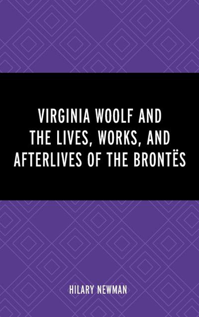 Virginia Woolf and the Lives, Works, and Afterlives of the Brontës